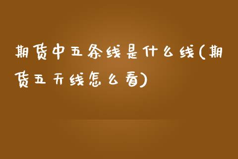 期货中五条线是什么线(期货五天线怎么看)_https://www.xmqjcw.com_期货百科_第1张