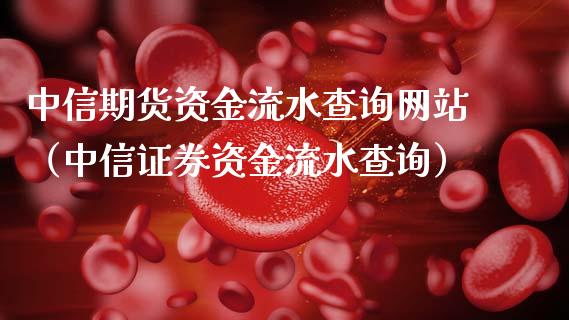 中信期货资金流水查询网站（中信证券资金流水查询）_https://www.xmqjcw.com_期货直播室_第1张