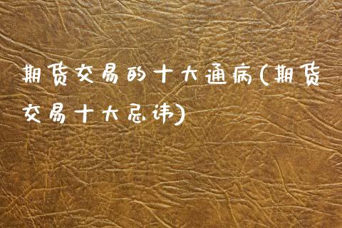 期货交易的十大通病(期货交易十大忌讳)_https://www.xmqjcw.com_期货行情_第1张