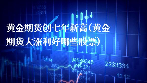 黄金期货创七年新高(黄金期货大涨利好哪些股票)_https://www.xmqjcw.com_期货直播室_第1张