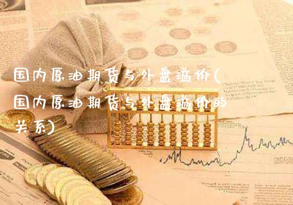 国内原油期货与外盘溢价(国内原油期货与外盘溢价的关系)_https://www.xmqjcw.com_期货百科_第1张
