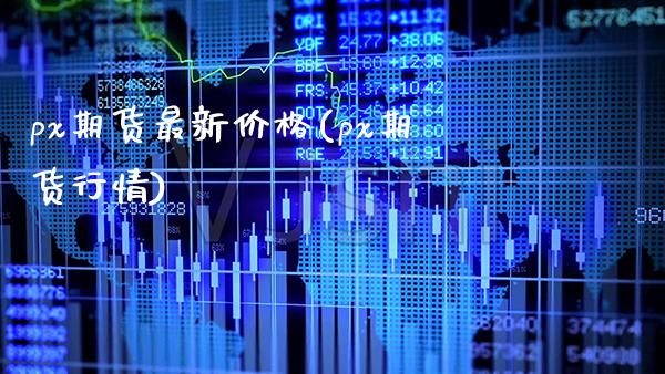 px期货最新价格(px期货行情)_https://www.xmqjcw.com_期货投资_第1张