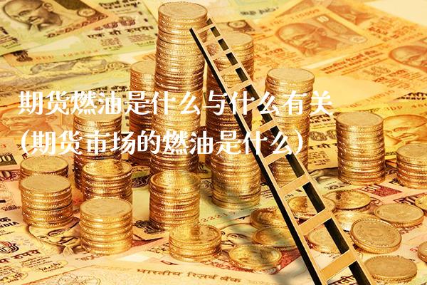 期货燃油是什么与什么有关(期货市场的燃油是什么)_https://www.xmqjcw.com_期货百科_第1张