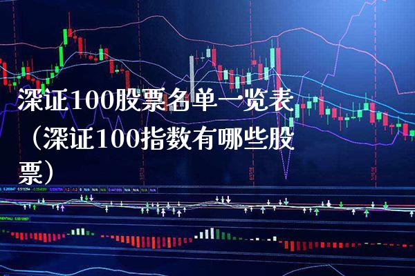 深证100股票名单一览表（深证100指数有哪些股票）_https://www.xmqjcw.com_期货投资_第1张