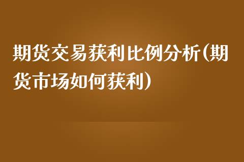 期货交易获利比例分析(期货市场如何获利)_https://www.xmqjcw.com_期货开户_第1张