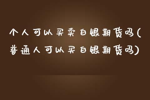 个人可以买卖白银期货吗(普通人可以买白银期货吗)_https://www.xmqjcw.com_期货开户_第1张