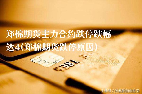 郑棉期货主力合约跌停跌幅达4(郑棉期货跌停原因)_https://www.xmqjcw.com_基金理财_第1张