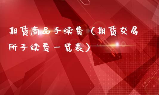 期货商品手续费（期货交易所手续费一览表）_https://www.xmqjcw.com_期货投资_第1张
