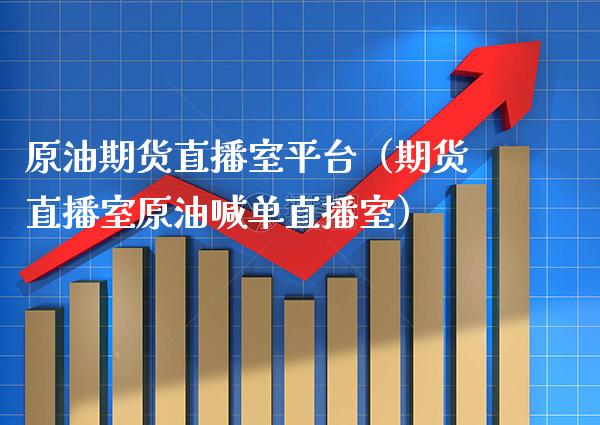 原油期货直播室平台（期货直播室原油喊单直播室）_https://www.xmqjcw.com_期货直播室_第1张