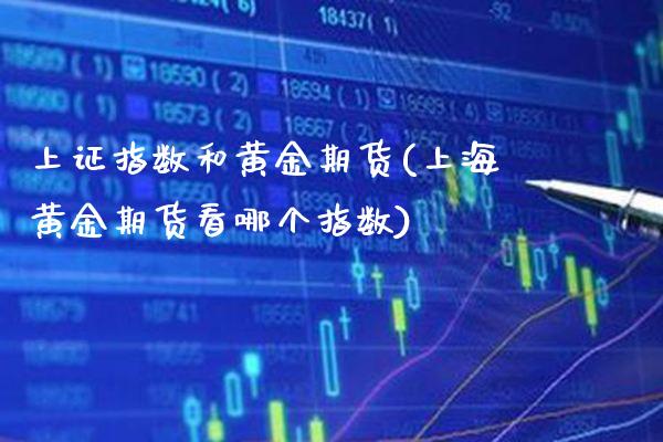 上证指数和黄金期货(上海黄金期货看哪个指数)_https://www.xmqjcw.com_期货百科_第1张