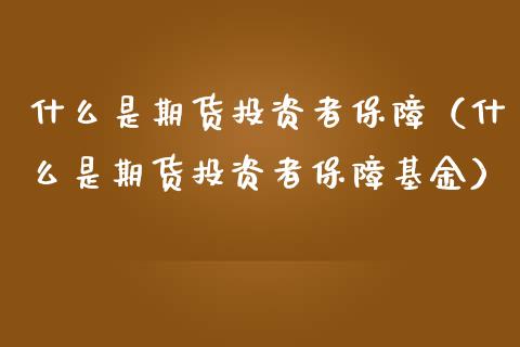 什么是期货投资者保障（什么是期货投资者保障基金）_https://www.xmqjcw.com_期货投资_第1张