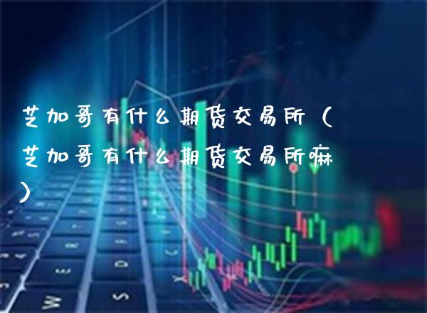 芝加哥有什么期货交易所（芝加哥有什么期货交易所嘛）_https://www.xmqjcw.com_期货投资_第1张
