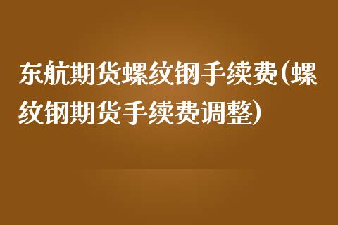 东航期货螺纹钢手续费(螺纹钢期货手续费调整)_https://www.xmqjcw.com_期货开户_第1张