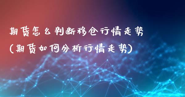 期货怎么判断移仓行情走势(期货如何分析行情走势)_https://www.xmqjcw.com_期货百科_第1张