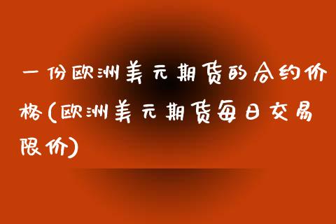 一份欧洲美元期货的合约价格(欧洲美元期货每日交易限价)_https://www.xmqjcw.com_期货投资_第1张