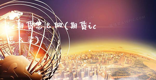 ic期货怎么做(期货ic怎么买)_https://www.xmqjcw.com_股票投资_第1张