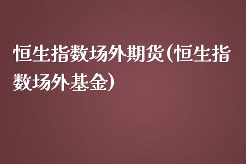 恒生指数场外期货(恒生指数场外基金)_https://www.xmqjcw.com_期货开户_第1张