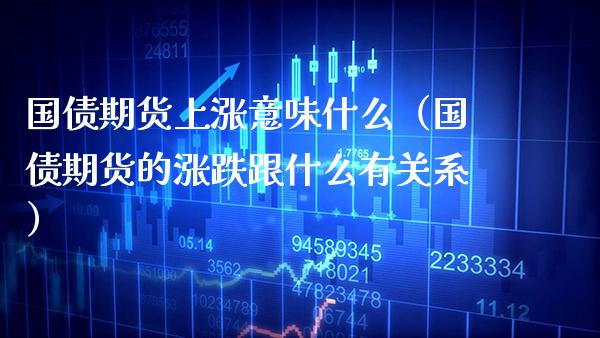国债期货上涨意味什么（国债期货的涨跌跟什么有关系）_https://www.xmqjcw.com_期货行情_第1张