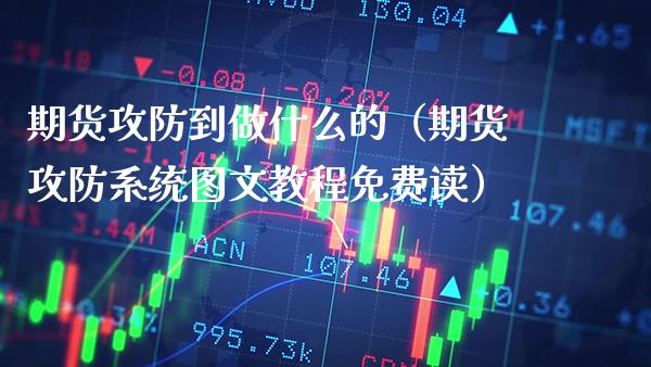 期货攻防到做什么的（期货攻防系统图文教程免费读）_https://www.xmqjcw.com_期货投资_第1张