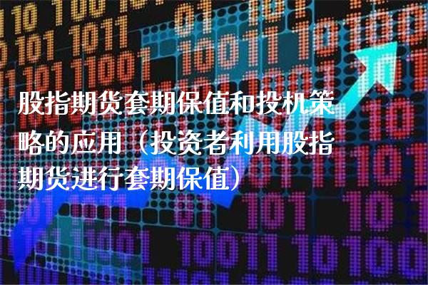 股指期货套期保值和投机策略的应用（投资者利用股指期货进行套期保值）_https://www.xmqjcw.com_期货投资_第1张