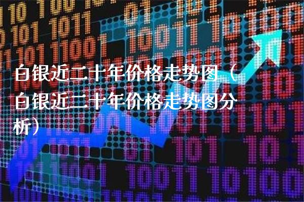 白银近二十年价格走势图（白银近二十年价格走势图分析）_https://www.xmqjcw.com_期货直播室_第1张