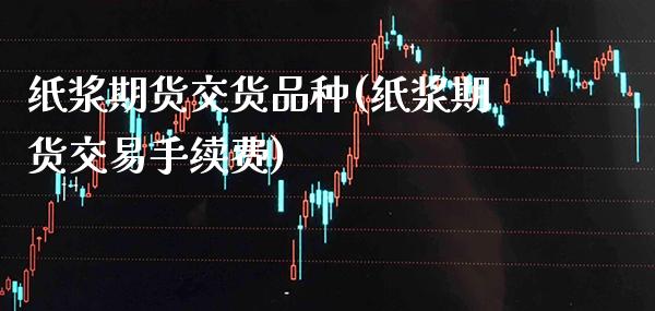 纸浆期货交货品种(纸浆期货交易手续费)_https://www.xmqjcw.com_期货百科_第1张