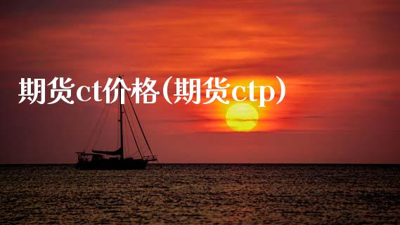 期货ct价格(期货ctp)_https://www.xmqjcw.com_期货投资_第1张
