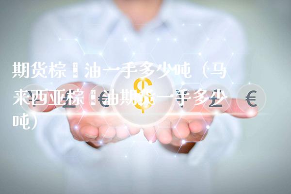 期货棕榈油一手多少吨（马来西亚棕榈油期货一手多少吨）_https://www.xmqjcw.com_期货投资_第1张