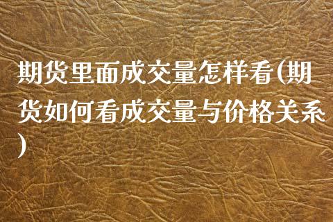 期货里面成交量怎样看(期货如何看成交量与价格关系)_期货百科_第1张_秦聚理财 期货里面成交量怎样看(期货如何看成交量与价格关系)_https://www.xmqjcw.com_期货百科_第1张