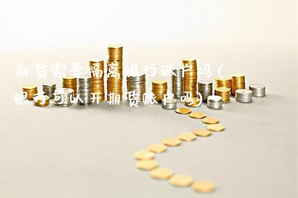 期货需要隔离银行账户吗(银行可以开期货账户吗)_https://www.xmqjcw.com_期货投资_第1张