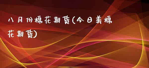 八月份棉花期货(今日美棉花期货)_https://www.xmqjcw.com_期货百科_第1张