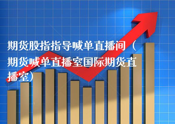 期货股指指导喊单直播间（期货喊单直播室国际期货直播室）_https://www.xmqjcw.com_期货直播室_第1张