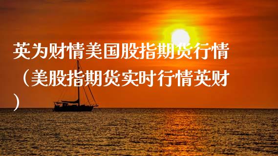 英为财情美国股指期货行情（美股指期货实时行情英财）_https://www.xmqjcw.com_期货直播室_第1张