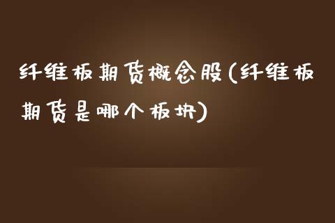 纤维板期货概念股(纤维板期货是哪个板块)_https://www.xmqjcw.com_期货百科_第1张