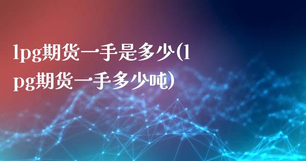 lpg期货一手是多少(lpg期货一手多少吨)_https://www.xmqjcw.com_期货百科_第1张