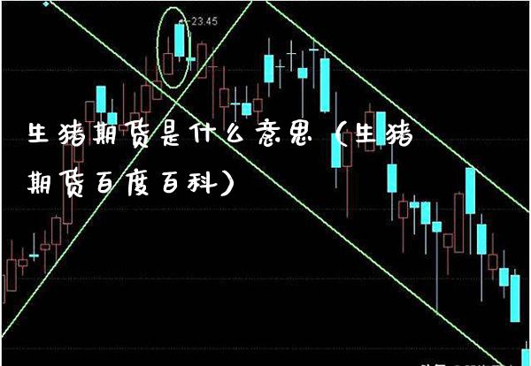 生猪期货是什么意思（生猪期货百度百科）_https://www.xmqjcw.com_期货直播室_第1张