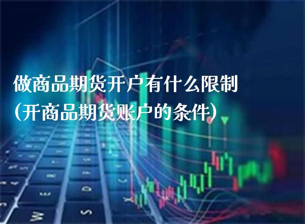 做商品期货开户有什么限制(开商品期货账户的条件)_https://www.xmqjcw.com_期货开户_第1张