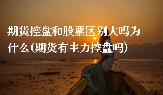期货控盘和股票区别大吗为什么(期货有主力控盘吗)_https://www.xmqjcw.com_期货百科_第1张