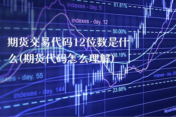 期货交易代码12位数是什么(期货代码怎么理解)_https://www.xmqjcw.com_期货百科_第1张