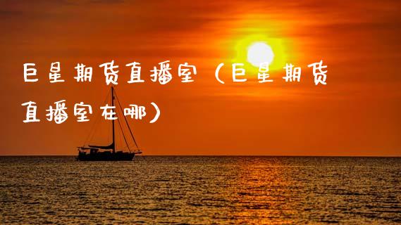 巨星期货直播室（巨星期货直播室在哪）_https://www.xmqjcw.com_期货投资_第1张