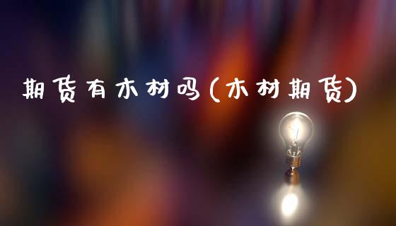 期货有木材吗(木材期货)_https://www.xmqjcw.com_期货投资_第1张