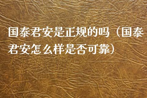 国泰君安是正规的吗（国泰君安怎么样是否可靠）_https://www.xmqjcw.com_期货行情_第1张