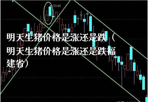 明天生猪价格是涨还是跌（明天生猪价格是涨还是跌福建省）_https://www.xmqjcw.com_期货投资_第1张