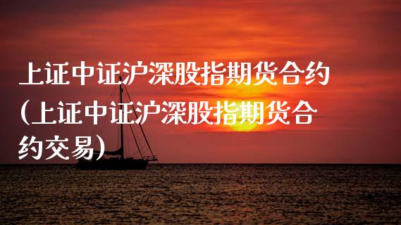 上证中证沪深股指期货合约(上证中证沪深股指期货合约交易)_https://www.xmqjcw.com_股票投资_第1张