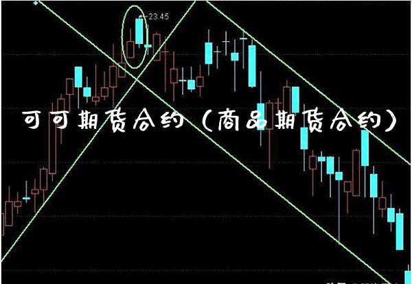 可可期货合约（商品期货合约）_https://www.xmqjcw.com_期货开户_第1张
