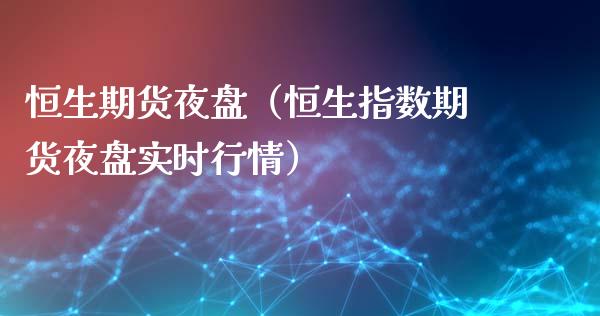 恒生期货夜盘（恒生指数期货夜盘实时行情）_https://www.xmqjcw.com_期货直播室_第1张