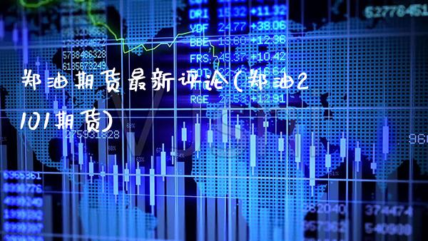 郑油期货最新评论(郑油2101期货)_https://www.xmqjcw.com_期货百科_第1张