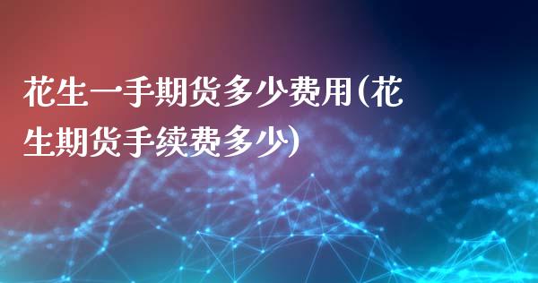 花生一手期货多少费用(花生期货手续费多少)_https://www.xmqjcw.com_期货百科_第1张