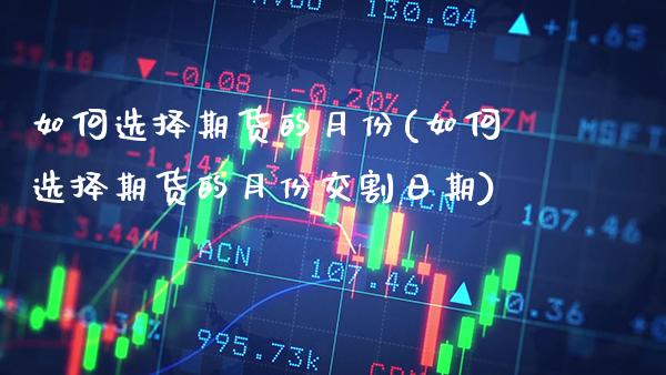 如何选择期货的月份(如何选择期货的月份交割日期)_https://www.xmqjcw.com_期货开户_第1张