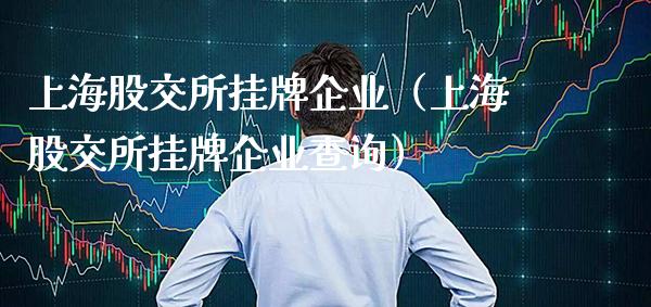 上海股交所挂牌企业（上海股交所挂牌企业查询）_https://www.xmqjcw.com_期货投资_第1张